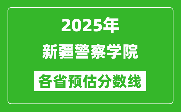 2025年新疆警察学院各省预估分数线,预计最低多少分能上？