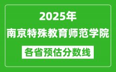 2025年南京特殊教育师范学院各省预估分数线_预计最低多少分能上？