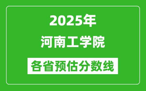 2025年河南工学院各省预估分数线,预计最低多少分能上？