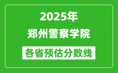 2025年郑州警察学院各省预估分数线_预计最低多少分能上？