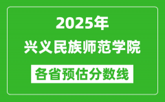 2025年兴义民族师范学院各省预估分数线_预计最低多少分能上？