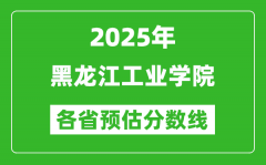 2025年黑龙江工业学院各省预估分数线_预计最低多少分能上？