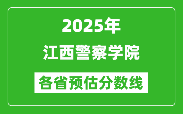 2025年江西警察学院各省预估分数线,预计最低多少分能上？