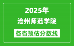 2025年沧州师范学院各省预估分数线_预计最低多少分能上？