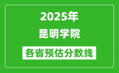 2025年昆明学院各省预估分数线_预计最低多少分能上？