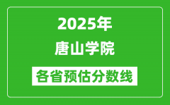 2025年唐山学院各省预估分数线_预计最低多少分能上？