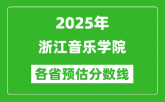 2025年浙江音乐学院各省预估分数线_预计最低多少分能上？