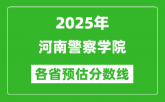 2025年河南警察学院各省预估分数线_预计最低多少分能上？