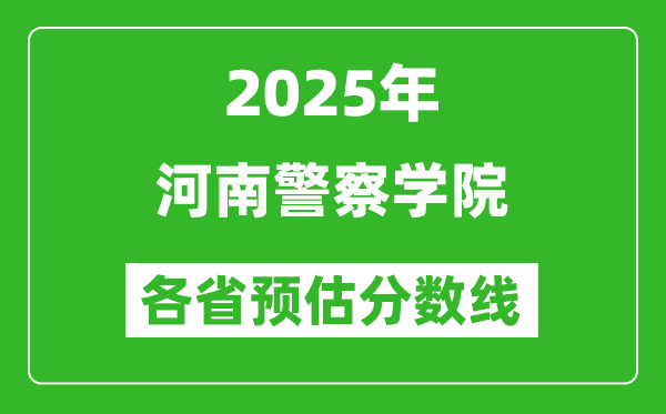 2025年河南警察学院各省预估分数线,预计最低多少分能上？