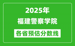 2025年福建警察学院各省预估分数线_预计最低多少分能上？