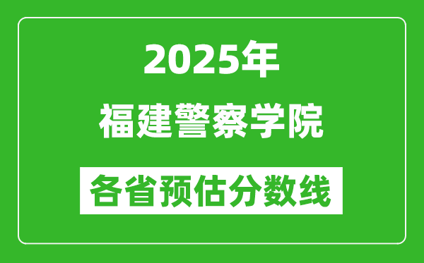 2025年福建警察学院各省预估分数线,预计最低多少分能上？