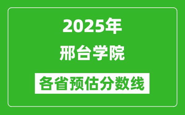 2025年邢台学院各省预估分数线,预计最低多少分能上？