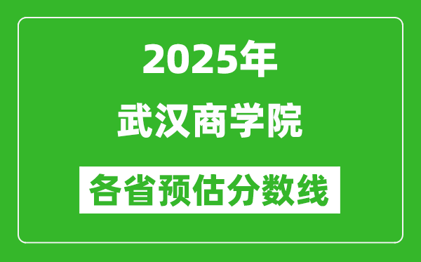 2025年武汉商学院各省预估分数线,预计最低多少分能上？