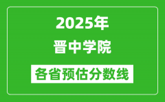 2025年晋中学院各省预估分数线_预计最低多少分能上？