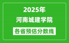 2025年河南城建学院各省预估分数线_预计最低多少分能上？