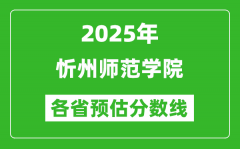 2025年忻州师范学院各省预估分数线_预计最低多少分能上？