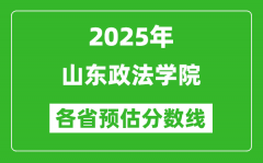 2025年山东政法学院各省预估分数线_预计最低多少分能上？