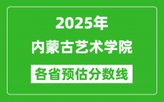 2025年内蒙古艺术学院各省预估分数线_预计最低多少分能上？