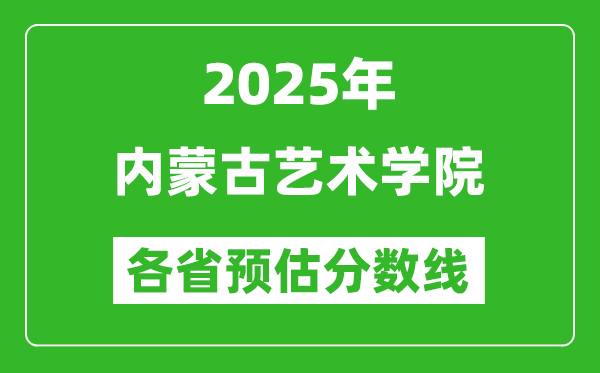 2025年内蒙古艺术学院各省预估分数线,预计最低多少分能上？