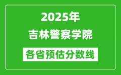 2025年吉林警察学院各省预估分数线_预计最低多少分能上？