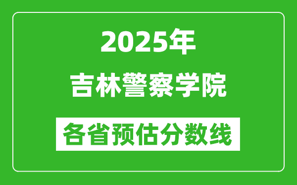 2025年吉林警察学院各省预估分数线,预计最低多少分能上？