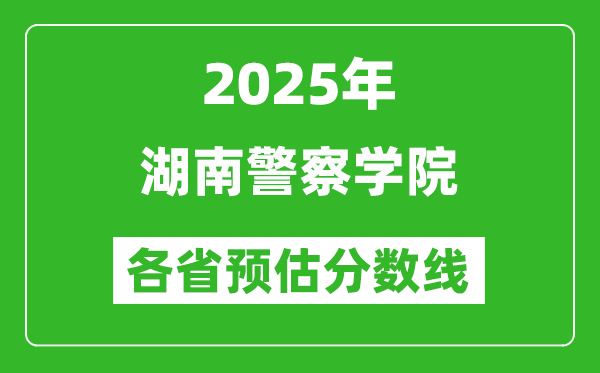 2025年湖南警察学院各省预估分数线,预计最低多少分能上？