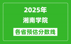 2025年湘南学院各省预估分数线_预计最低多少分能上？