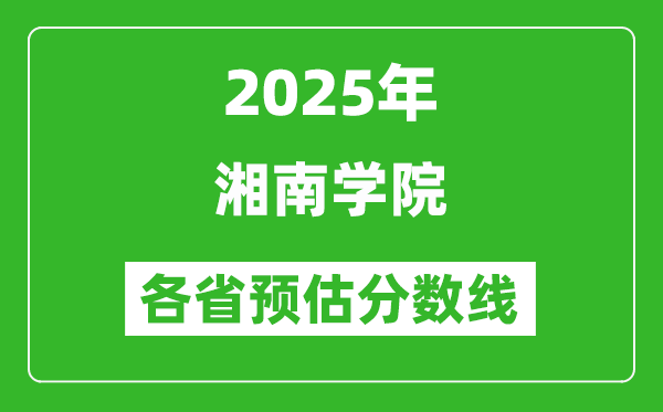 2025年湘南学院各省预估分数线,预计最低多少分能上？