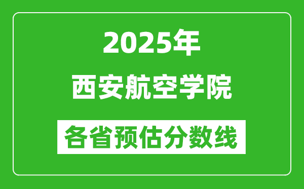 2025年西安航空学院各省预估分数线,预计最低多少分能上？