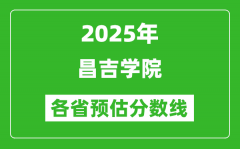 2025年昌吉学院各省预估分数线_预计最低多少分能上？