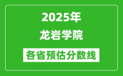 2025年龙岩学院各省预估分数线_预计最低多少分能上？