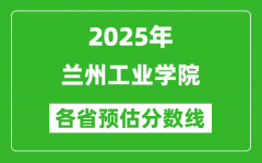 2025年兰州工业学院各省预估分数线_预计最低多少分能上？