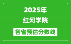 2025年红河学院各省预估分数线_预计最低多少分能上？