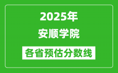 2025年安顺学院各省预估分数线_预计最低多少分能上？