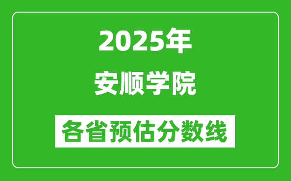 2025年安顺学院各省预估分数线,预计最低多少分能上？