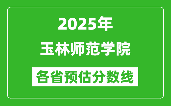 2025年玉林师范学院各省预估分数线,预计最低多少分能上？