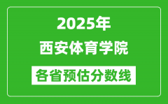 2025年西安体育学院各省预估分数线_预计最低多少分能上？