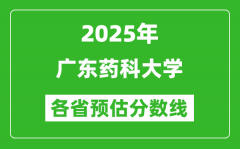 2025年广东药科大学各省预估分数线_预计最低多少分能上？