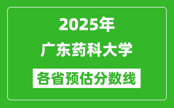 2025年广东药科大学各省预估分数线,预计最低多少分能上？