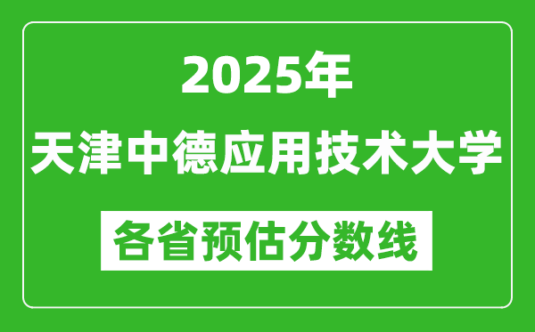 2025年天津中德应用技术大学各省预估分数线,预计最低多少分能上？