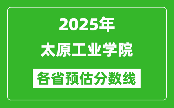 2025年太原工业学院各省预估分数线,预计最低多少分能上？