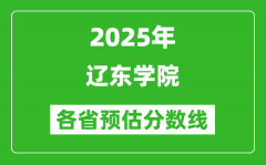 2025年辽东学院各省预估分数线_预计最低多少分能上？