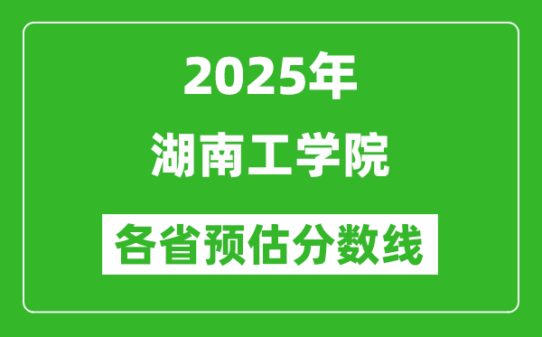 2025年湖南工学院各省预估分数线,预计最低多少分能上？