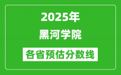 2025年黑河学院各省预估分数线_预计最低多少分能上？