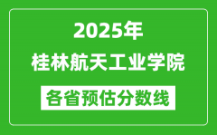 2025年桂林航天工业学院各省预估分数线_预计最低多少分能上？