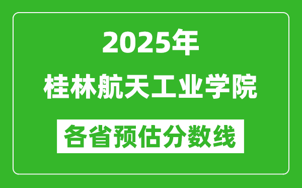 2025年桂林航天工业学院各省预估分数线,预计最低多少分能上？