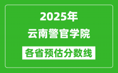 2025年云南警官学院各省预估分数线_预计最低多少分能上？