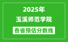 2025年玉溪师范学院各省预估分数线_预计最低多少分能上？