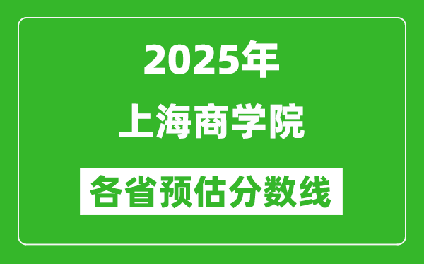 2025年上海商学院各省预估分数线,预计最低多少分能上？