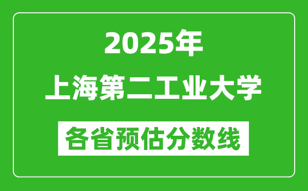 2025年上海第二工业大学各省预估分数线,预计最低多少分能上？